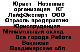 Юрист › Название организации ­ КГ ЛайфЭксперт, ООО › Отрасль предприятия ­ Юриспруденция › Минимальный оклад ­ 75 000 - Все города Работа » Вакансии   . Владимирская обл.,Муромский р-н